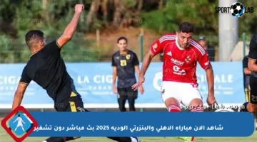 شاهد الآن مباراة الأهلي والبنزرتي الودية 2025 بث مباشر دون تشفير